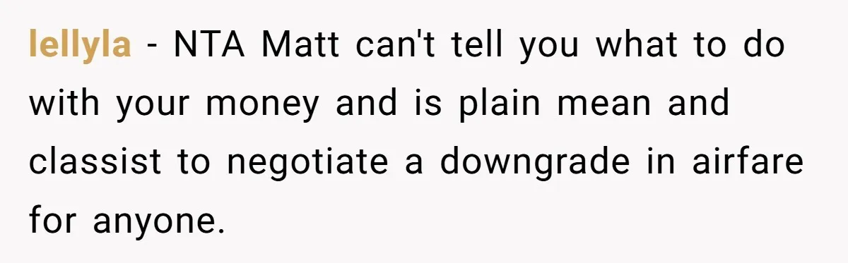 lellyla − NTA Matt can't tell you what to do with your money and is plain mean and classist to negotiate a downgrade in airfare for anyone.
