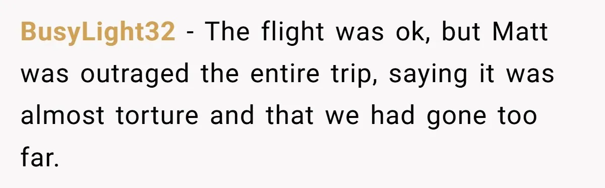 BusyLight32 − The flight was ok, but Matt was outraged the entire trip, saying it was almost torture and that we had gone too far.