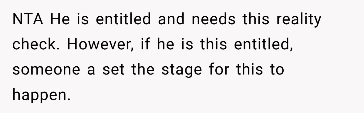 NTA He is entitled and needs this reality check. However, if he is this entitled, someone a set the stage for this to happen.
