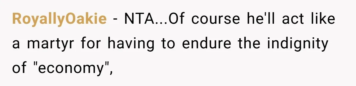 RoyallyOakie − NTA...Of course he'll act like a martyr for having to endure the indignity of "economy",