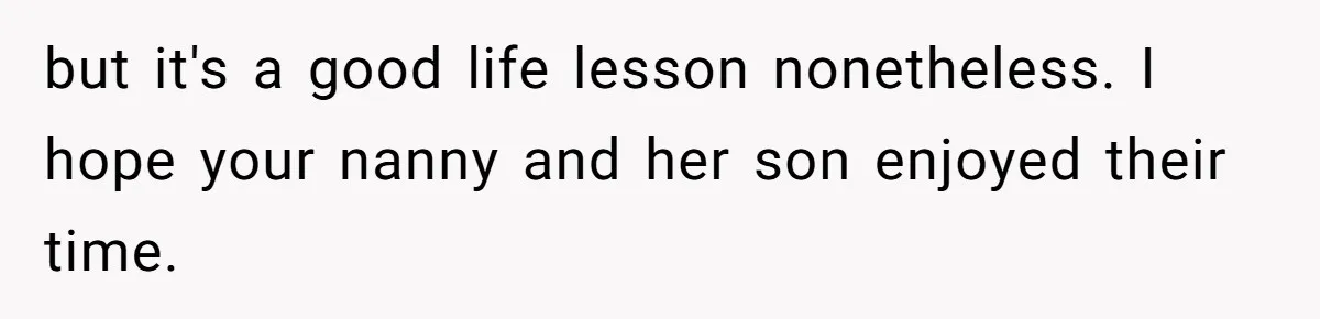 but it's a good life lesson nonetheless. I hope your nanny and her son enjoyed their time.