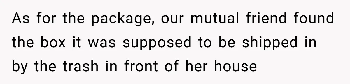 Friend Demands She Smuggle “Sensitive” Package Overseas, Refuses To Let Her Open It As for the package, our mutual friend found the box it was supposed to be shipped in by the trash in front of her house