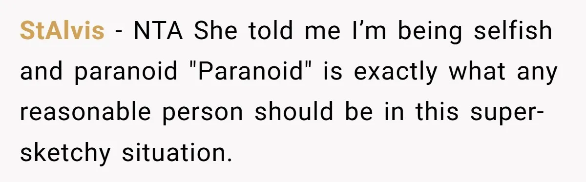 Friend Demands She Smuggle “Sensitive” Package Overseas, Refuses To Let Her Open It StAlvis − NTA She told me I’m being selfish and paranoid "Paranoid" is exactly what any reasonable person should be in this super-sketchy situation.