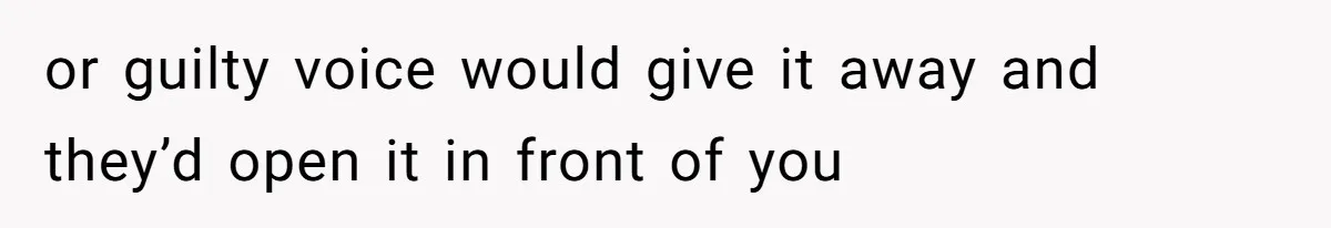 Friend Demands She Smuggle “Sensitive” Package Overseas, Refuses To Let Her Open It or guilty voice would give it away and they’d open it in front of you