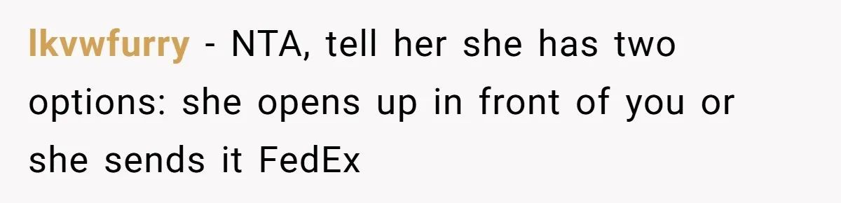Friend Demands She Smuggle “Sensitive” Package Overseas, Refuses To Let Her Open It lkvwfurry − NTA, tell her she has two options: she opens up in front of you or she sends it FedEx