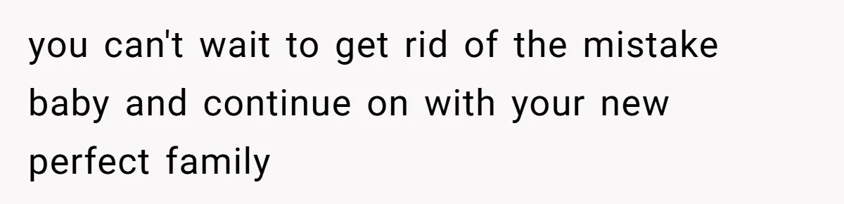 you can't wait to get rid of the mistake baby and continue on with your new perfect family
