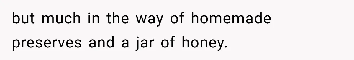 but much in the way of homemade preserves and a jar of honey.