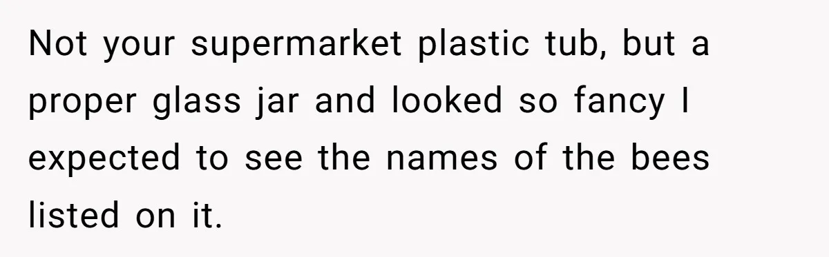 Not your supermarket plastic tub, but a proper glass jar and looked so fancy I expected to see the names of the bees listed on it.