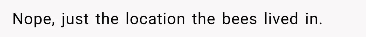 Nope, just the location the bees lived in.