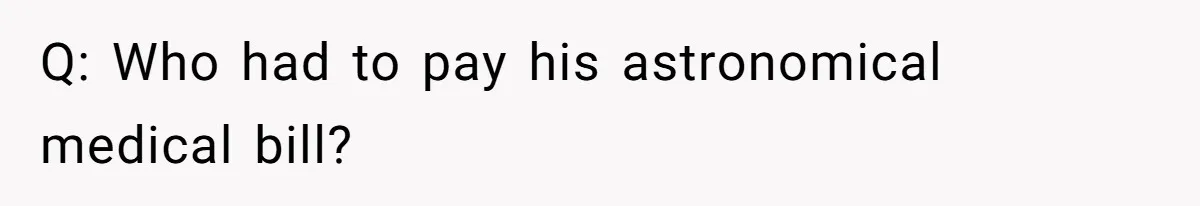 Q: Who had to pay his astronomical medical bill?