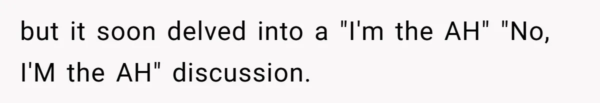 but it soon delved into a "I'm the AH" "No, I'M the AH" discussion.