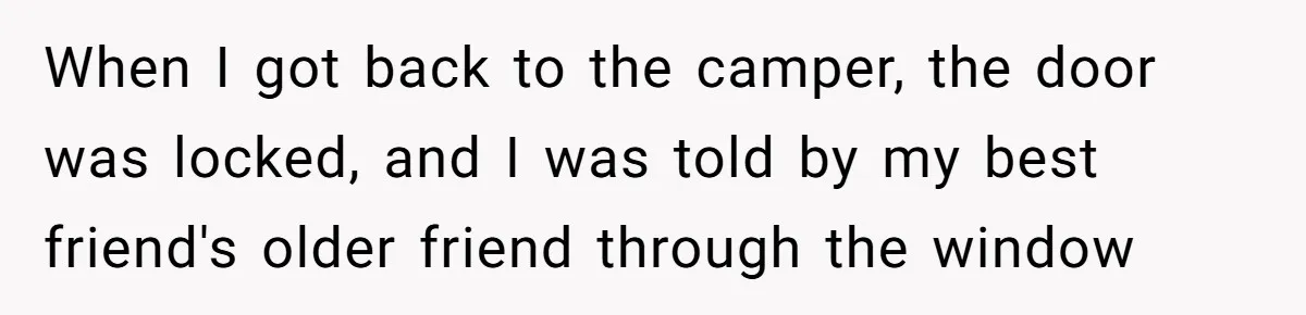 When I got back to the camper, the door was locked, and I was told by my best friend's older friend through the window