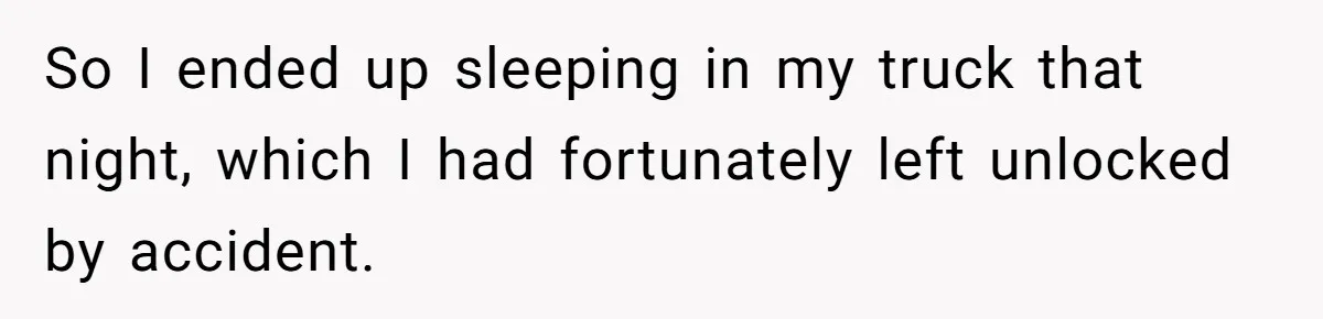 So I ended up sleeping in my truck that night, which I had fortunately left unlocked by accident.