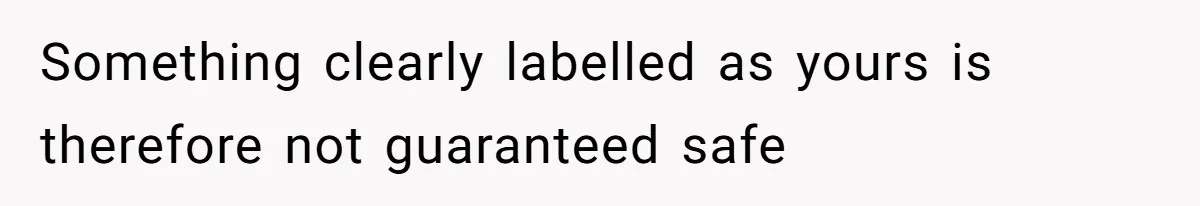 Something clearly labelled as yours is therefore not guaranteed safe