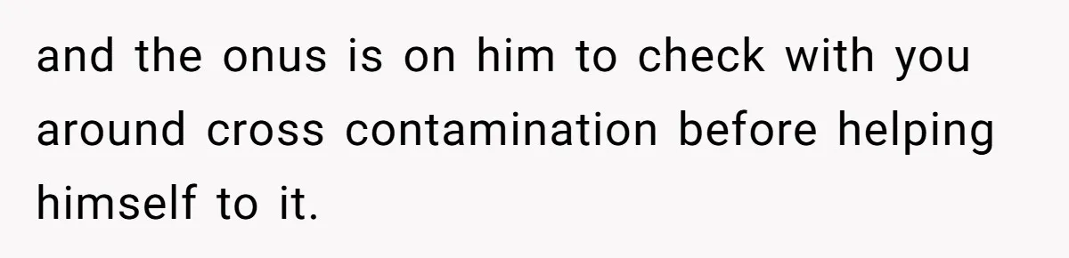 and the onus is on him to check with you around cross contamination before helping himself to it.
