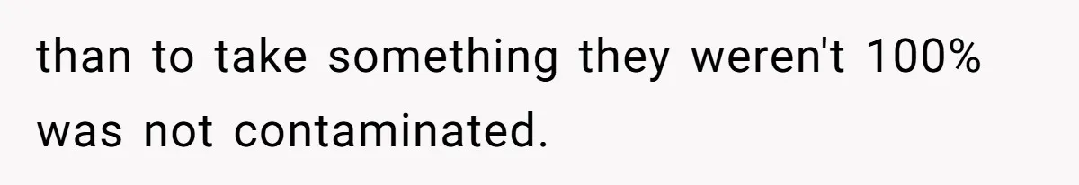 than to take something they weren't 100% was not contaminated.