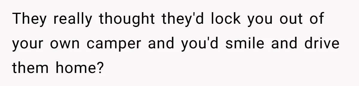 They really thought they'd lock you out of your own camper and you'd smile and drive them home?