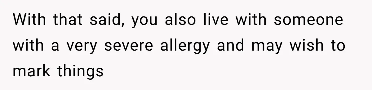 With that said, you also live with someone with a very severe allergy and may wish to mark things