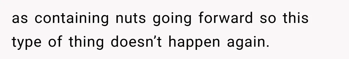 as containing nuts going forward so this type of thing doesn’t happen again.