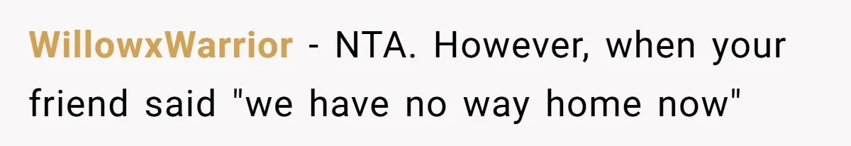 WillowxWarrior − NTA. However, when your friend said "we have no way home now"
