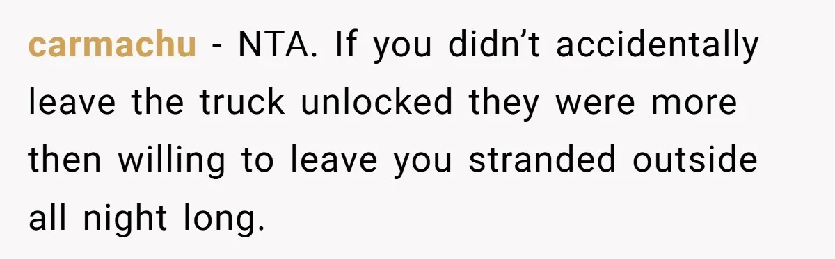 carmachu − NTA. If you didn’t accidentally leave the truck unlocked they were more then willing to leave you stranded outside all night long.