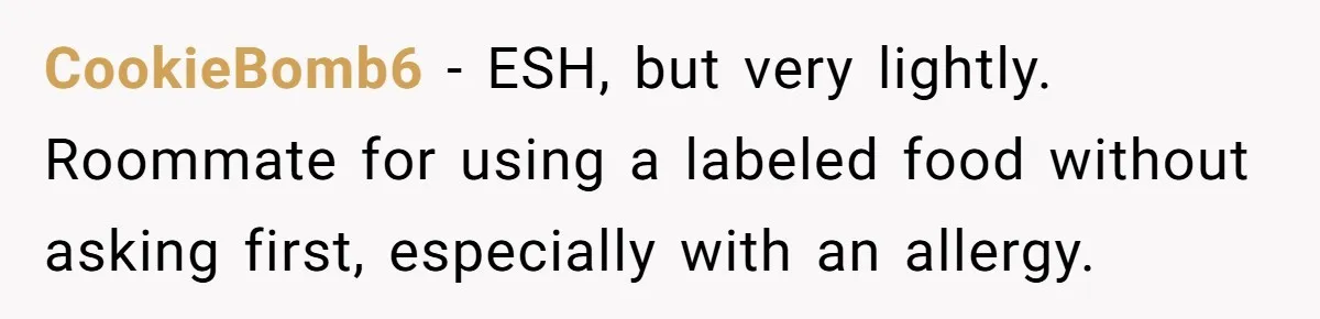 CookieBomb6 − ESH, but very lightly. Roommate for using a labeled food without asking first, especially with an allergy.
