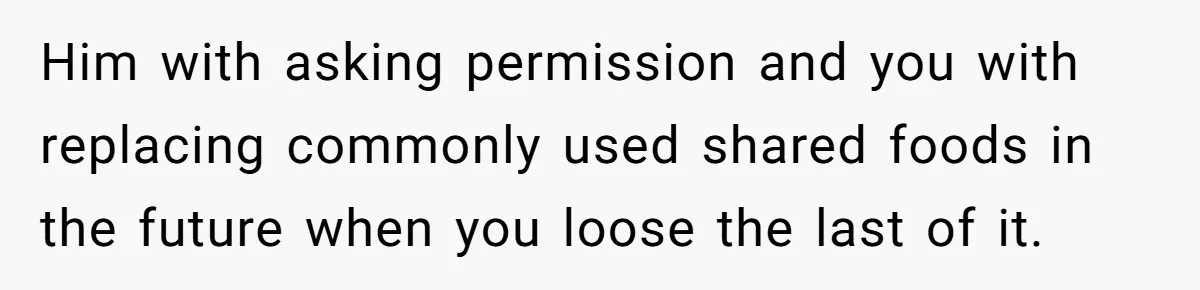 Him with asking permission and you with replacing commonly used shared foods in the future when you loose the last of it.