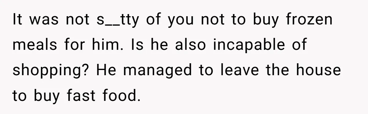 Girlfriend Teaches Boyfriend To Boil Eggs, But He Claims It Is Too Complicated, So She Refuses To Baby Him It was not s__tty of you not to buy frozen meals for him. Is he also incapable of shopping? He managed to leave the house to buy fast food.