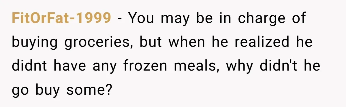 Girlfriend Teaches Boyfriend To Boil Eggs, But He Claims It Is Too Complicated, So She Refuses To Baby Him FitOrFat-1999 − You may be in charge of buying groceries, but when he realized he didnt have any frozen meals, why didn't he go buy some?