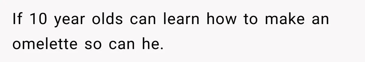 Girlfriend Teaches Boyfriend To Boil Eggs, But He Claims It Is Too Complicated, So She Refuses To Baby Him If 10 year olds can learn how to make an omelette so can he.
