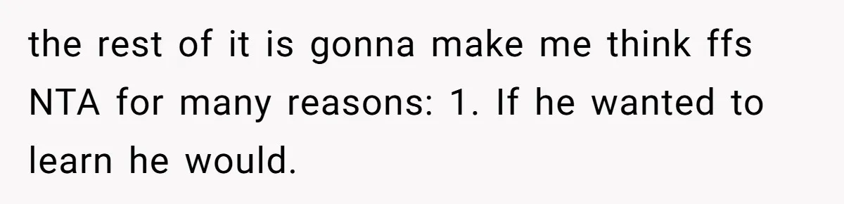 Girlfriend Teaches Boyfriend To Boil Eggs, But He Claims It Is Too Complicated, So She Refuses To Baby Him the rest of it is gonna make me think ffs NTA for many reasons: 1. If he wanted to learn he would.
