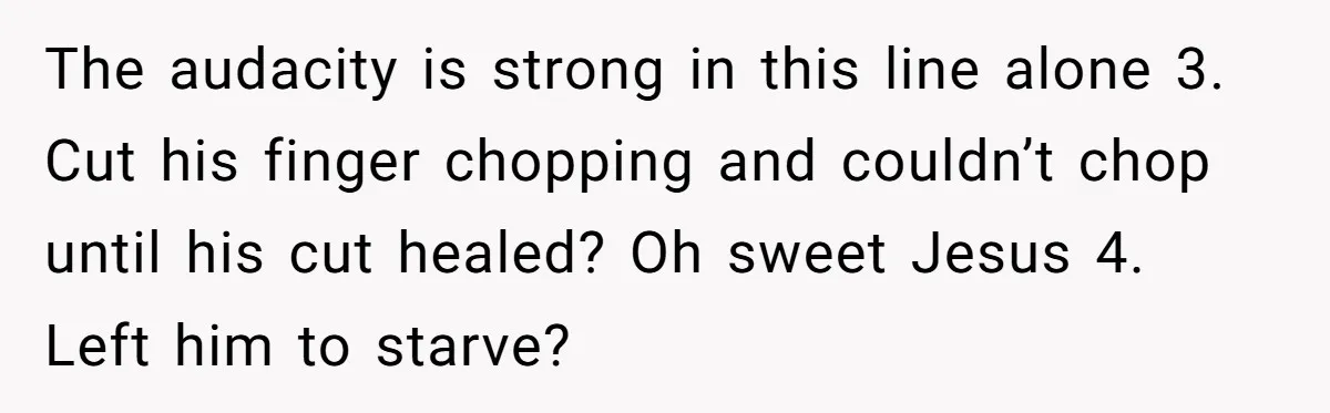 Girlfriend Teaches Boyfriend To Boil Eggs, But He Claims It Is Too Complicated, So She Refuses To Baby Him The audacity is strong in this line alone 3. Cut his finger chopping and couldn’t chop until his cut healed? Oh sweet Jesus 4. Left him to starve?