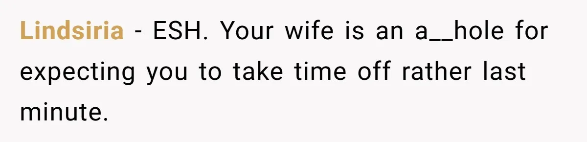 Lindsiria − ESH. Your wife is an a__hole for expecting you to take time off rather last minute.