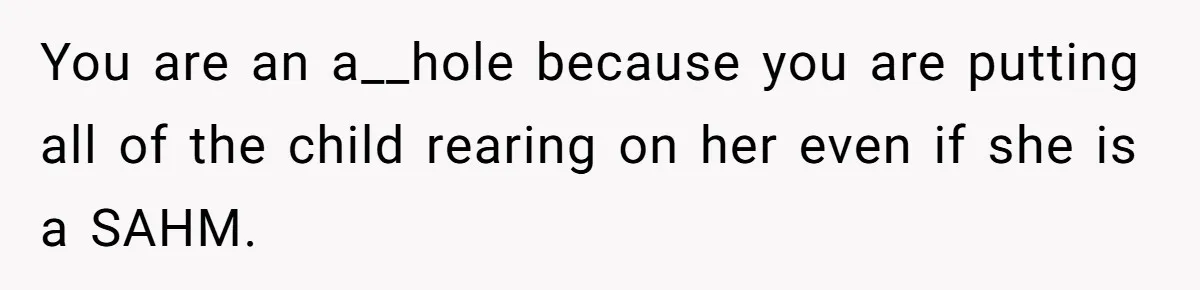You are an a__hole because you are putting all of the child rearing on her even if she is a SAHM.