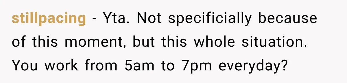 stillpacing − Yta. Not specificially because of this moment, but this whole situation. You work from 5am to 7pm everyday?