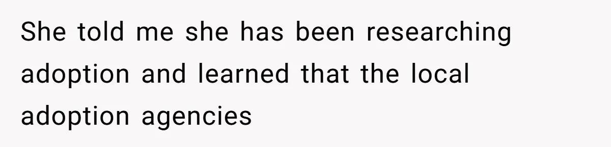 She told me she has been researching adoption and learned that the local adoption agencies
