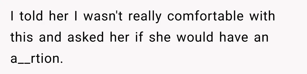 I told her I wasn't really comfortable with this and asked her if she would have an a__rtion.