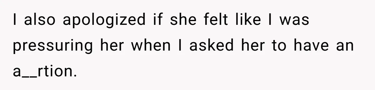 I also apologized if she felt like I was pressuring her when I asked her to have an a__rtion.