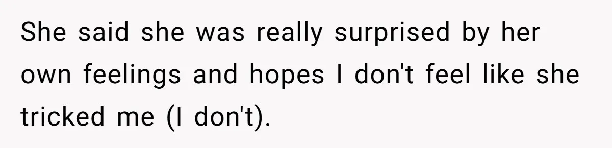 She said she was really surprised by her own feelings and hopes I don't feel like she tricked me (I don't).