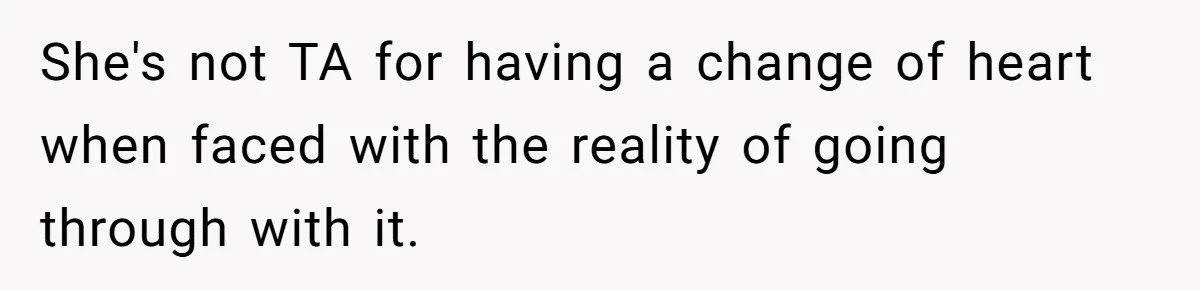 She's not TA for having a change of heart when faced with the reality of going through with it.