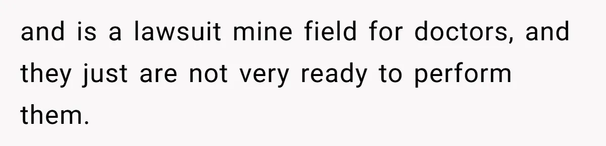 and is a lawsuit mine field for doctors, and they just are not very ready to perform them.