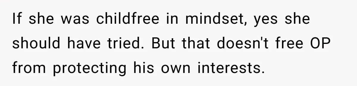 If she was childfree in mindset, yes she should have tried. But that doesn't free OP from protecting his own interests.