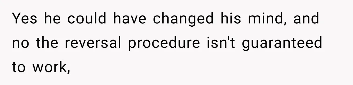 Yes he could have changed his mind, and no the reversal procedure isn't guaranteed to work,