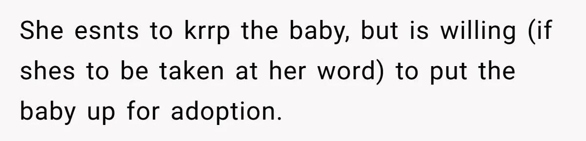 She esnts to krrp the baby, but is willing (if shes to be taken at her word) to put the baby up for adoption.