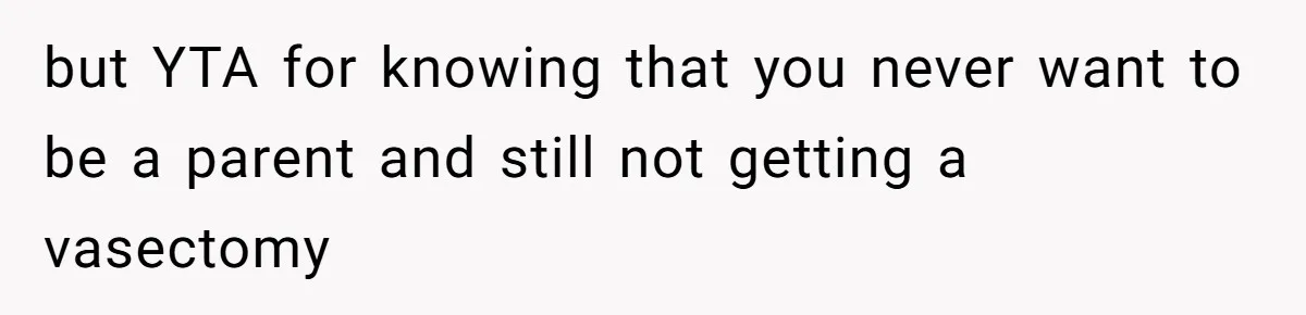 but YTA for knowing that you never want to be a parent and still not getting a vasectomy