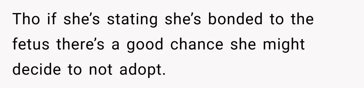 Tho if she’s stating she’s bonded to the fetus there’s a good chance she might decide to not adopt.