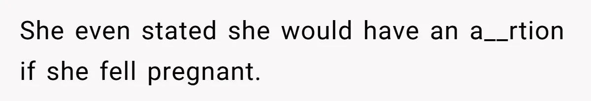 She even stated she would have an a__rtion if she fell pregnant.