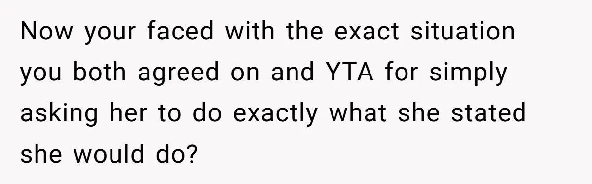 Now your faced with the exact situation you both agreed on and YTA for simply asking her to do exactly what she stated she would do?