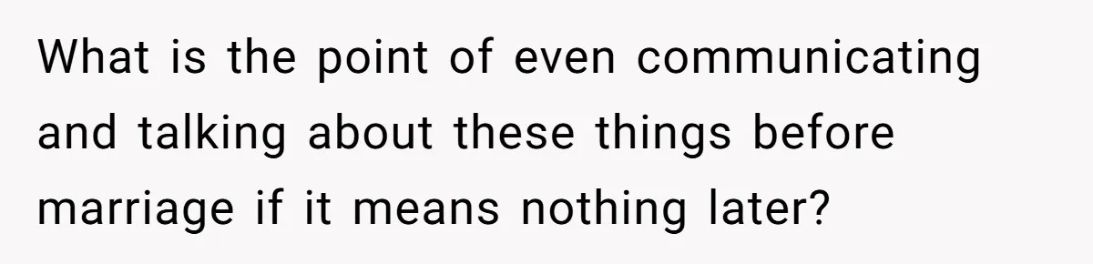 What is the point of even communicating and talking about these things before marriage if it means nothing later?