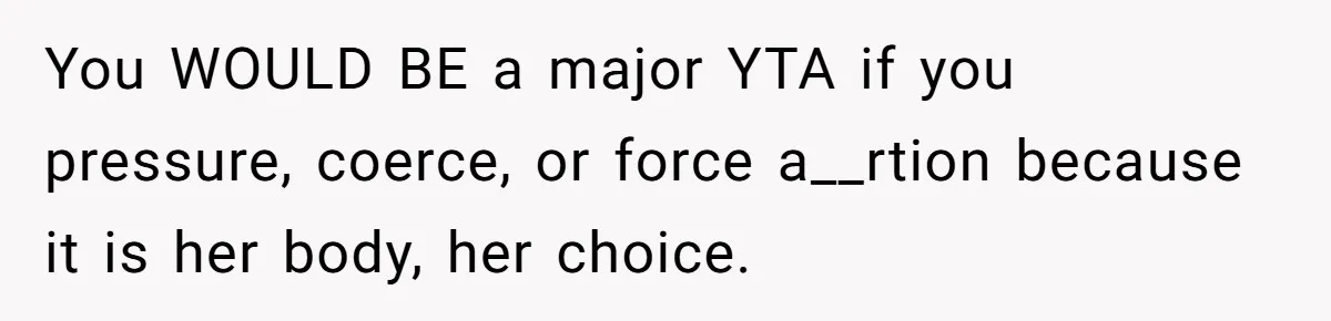 You WOULD BE a major YTA if you pressure, coerce, or force a__rtion because it is her body, her choice.